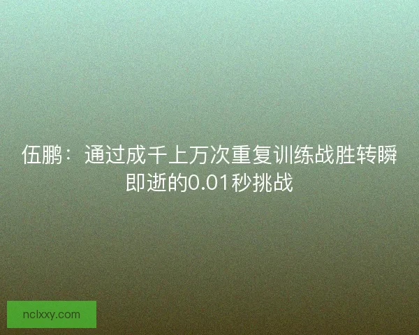 伍鹏：通过成千上万次重复训练战胜转瞬即逝的0.01秒挑战