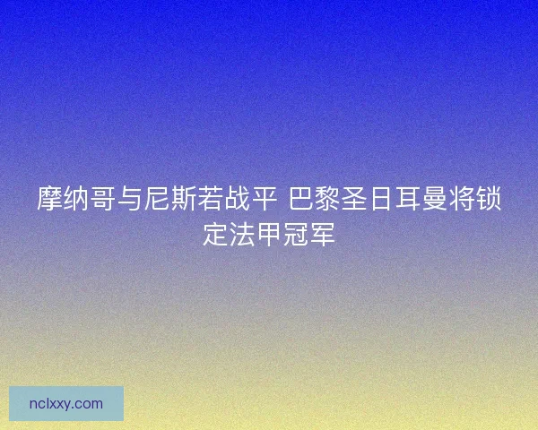 摩纳哥与尼斯若战平 巴黎圣日耳曼将锁定法甲冠军